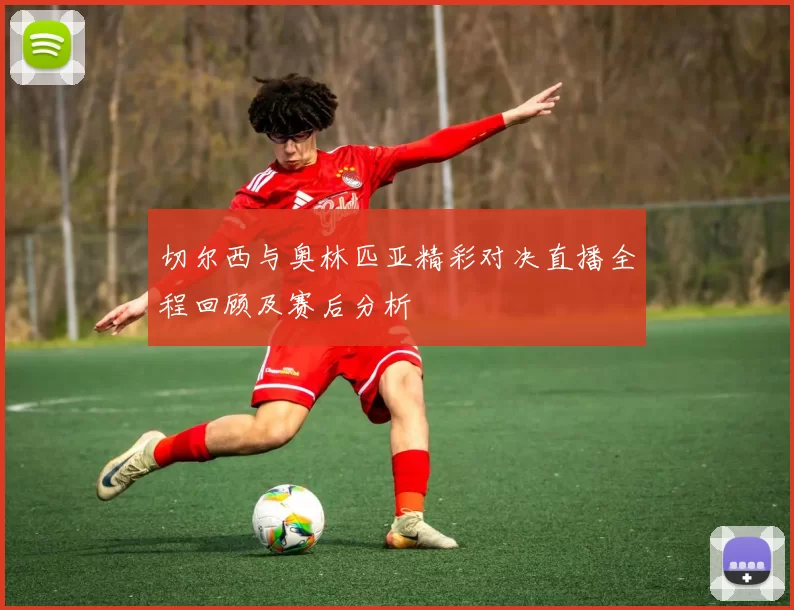切尔西与奥林匹亚精彩对决直播全程回顾及赛后分析