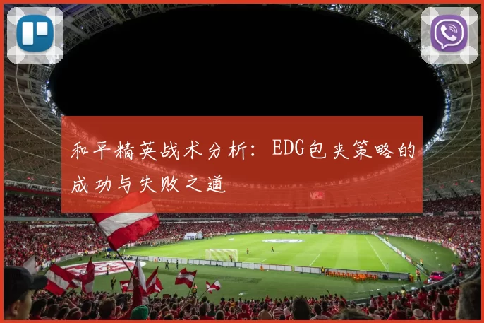 和平精英战术分析：EDG包夹策略的成功与失败之道