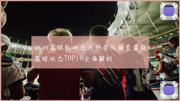 杭州篮球队状态火热夺冠榜首最新篮球状态TOP10全面解析
