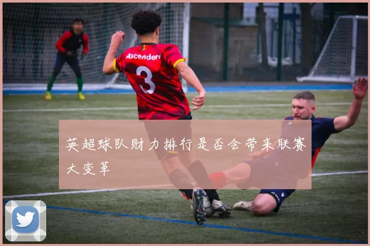 英超球队财力排行是否会带来联赛大变革