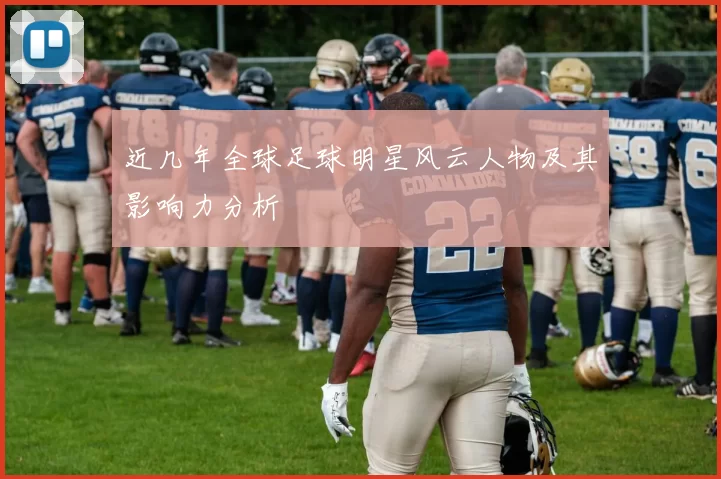 近几年全球足球明星风云人物及其影响力分析