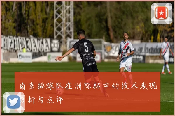 南京排球队在洲际杯中的技术表现分析与点评