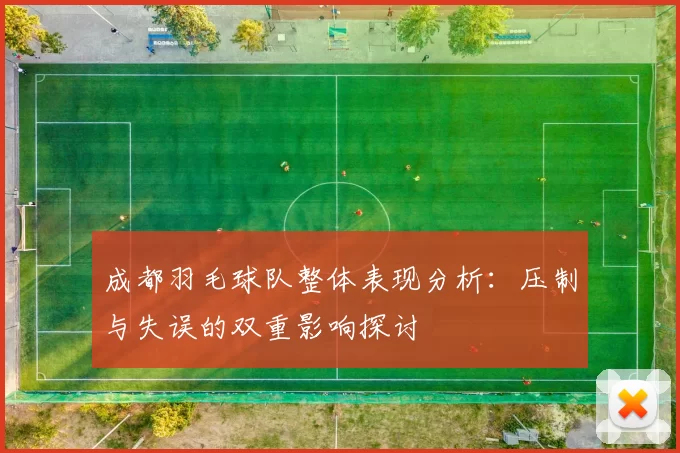 成都羽毛球队整体表现分析：压制与失误的双重影响探讨