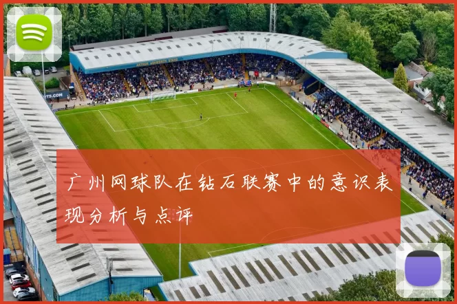 广州网球队在钻石联赛中的意识表现分析与点评