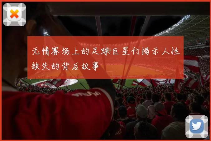 无情赛场上的足球巨星们揭示人性缺失的背后故事