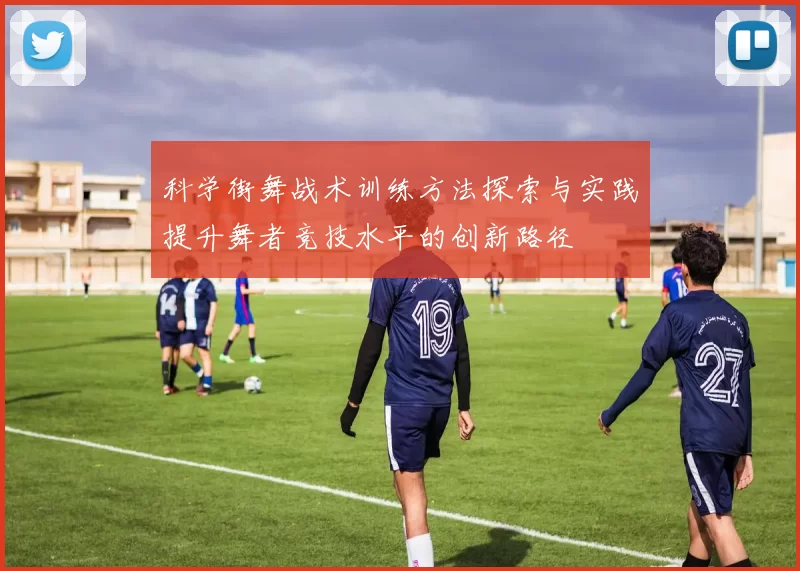 科学街舞战术训练方法探索与实践提升舞者竞技水平的创新路径