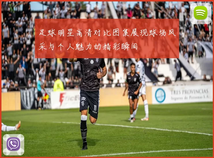 足球明星高清对比图集展现球场风采与个人魅力的精彩瞬间