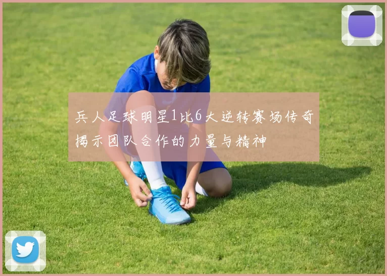 兵人足球明星1比6大逆转赛场传奇揭示团队合作的力量与精神
