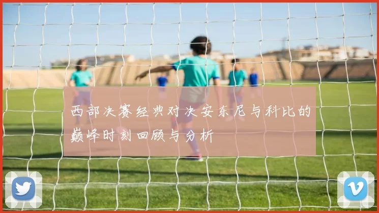 西部决赛经典对决安东尼与科比的巅峰时刻回顾与分析
