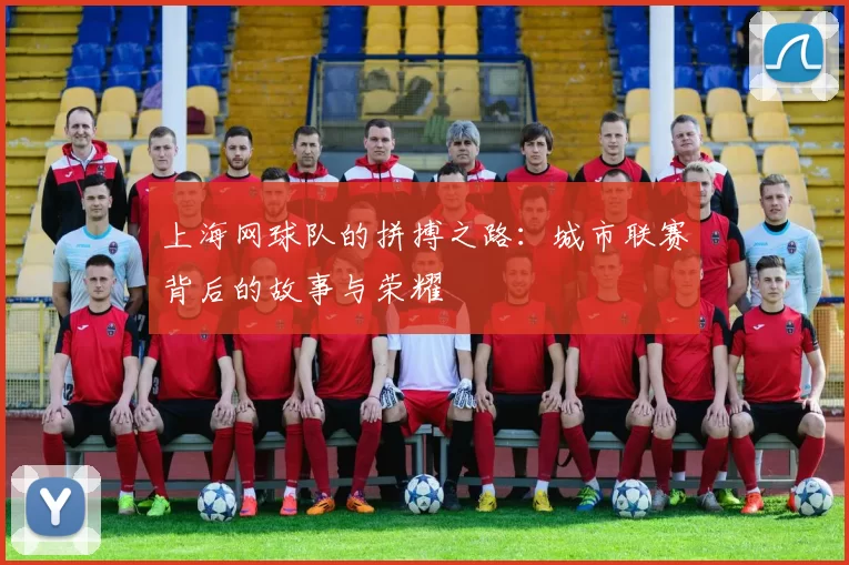 上海网球队的拼搏之路：城市联赛背后的故事与荣耀