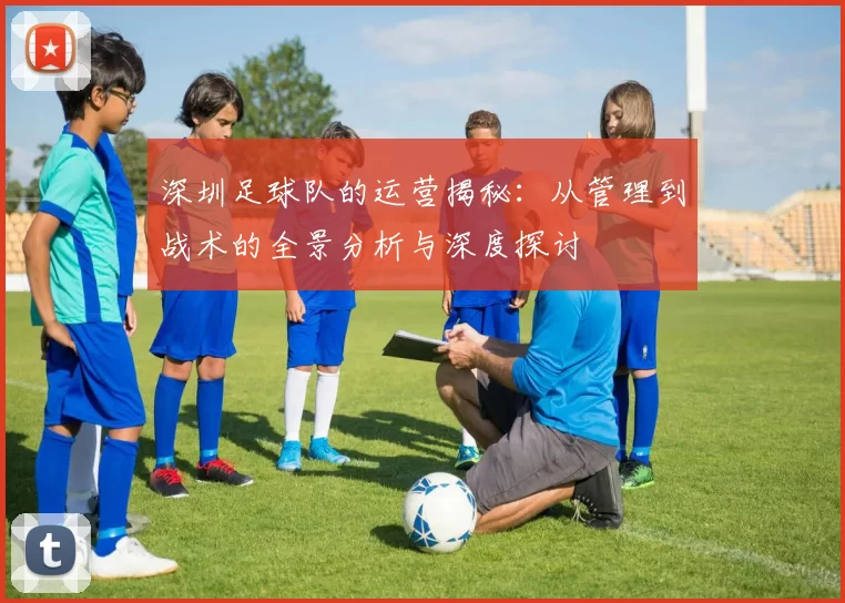 深圳足球队的运营揭秘：从管理到战术的全景分析与深度探讨