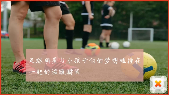 足球明星与小孩子们的梦想碰撞在一起的温暖瞬间