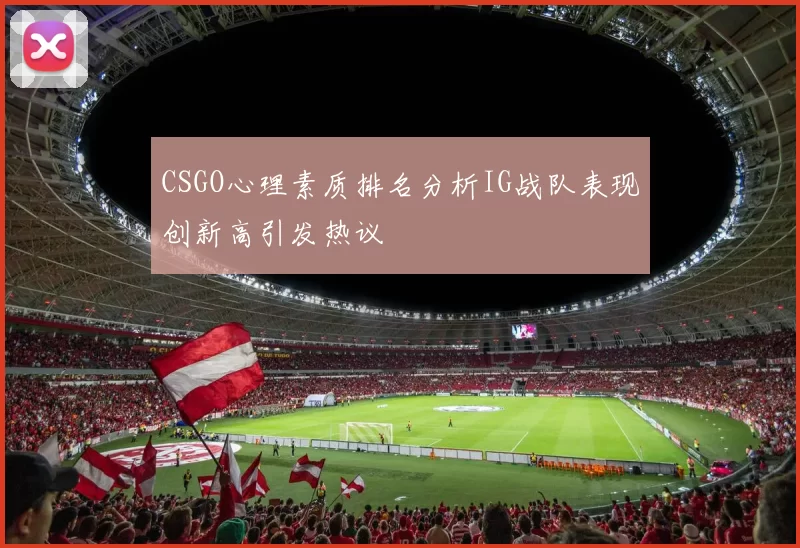 CSGO心理素质排名分析IG战队表现创新高引发热议