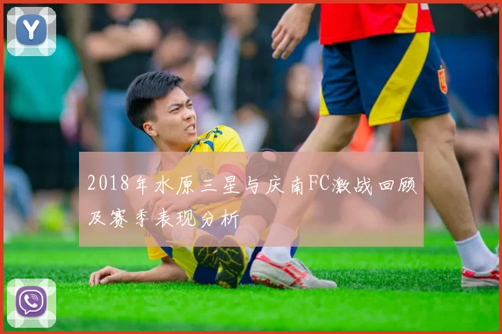 2018年水原三星与庆南FC激战回顾及赛季表现分析