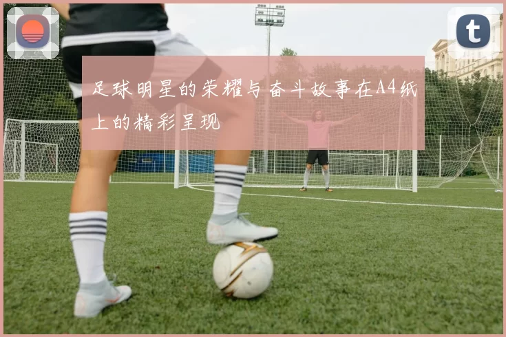 足球明星的荣耀与奋斗故事在A4纸上的精彩呈现