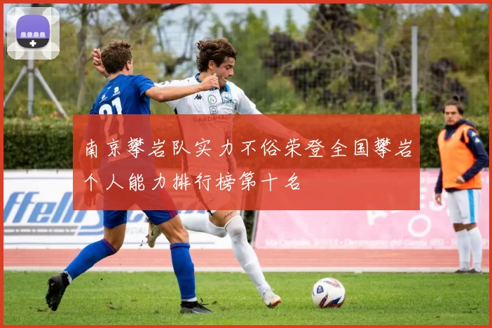 南京攀岩队实力不俗荣登全国攀岩个人能力排行榜第十名
