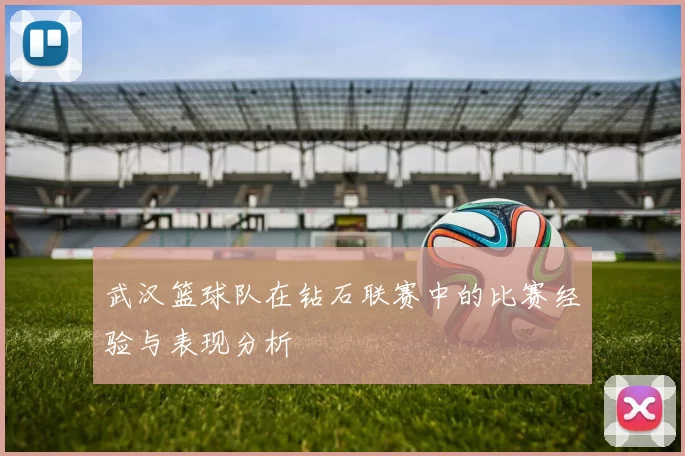 武汉篮球队在钻石联赛中的比赛经验与表现分析