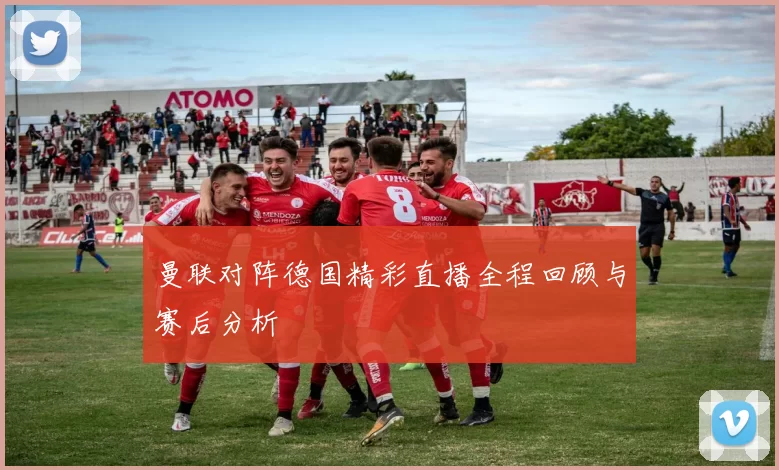 曼联对阵德国精彩直播全程回顾与赛后分析