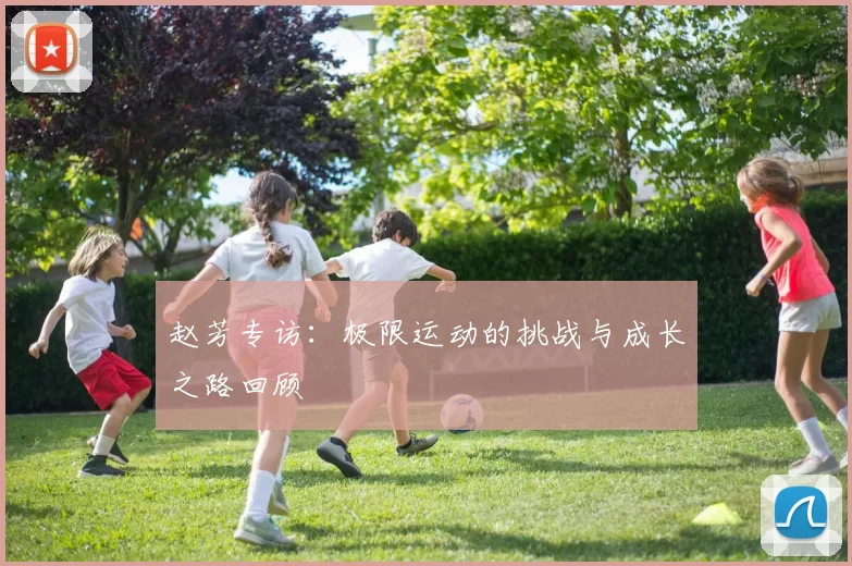 赵芳专访：极限运动的挑战与成长之路回顾