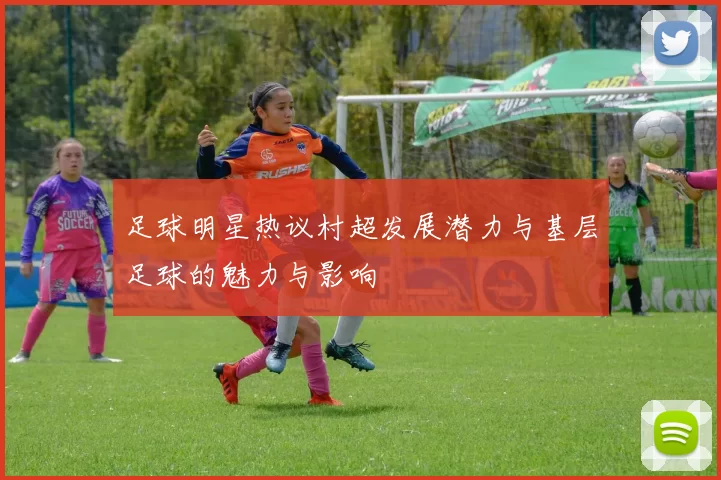 足球明星热议村超发展潜力与基层足球的魅力与影响