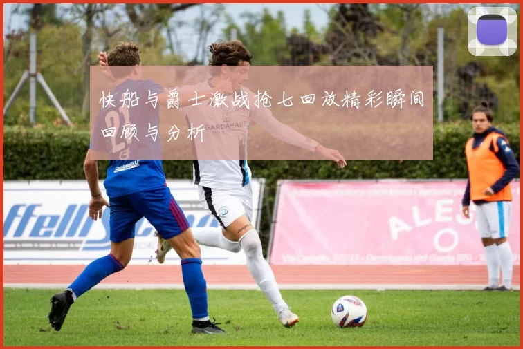 快船与爵士激战抢七回放精彩瞬间回顾与分析