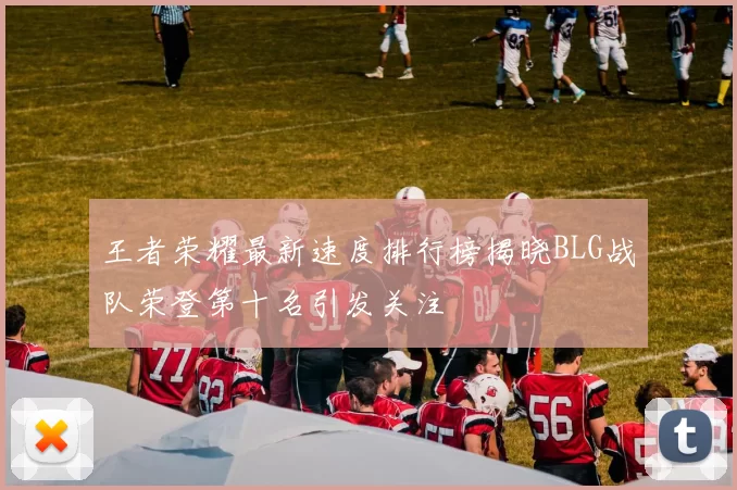 王者荣耀最新速度排行榜揭晓BLG战队荣登第十名引发关注