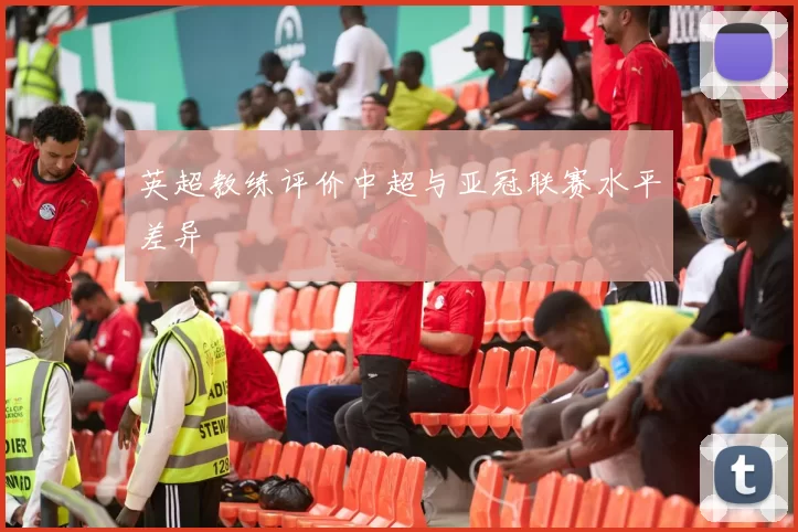 英超教练评价中超与亚冠联赛水平差异