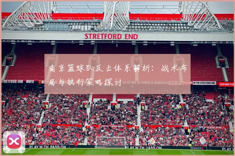 南京篮球队反击体系解析：战术布局与执行策略探讨