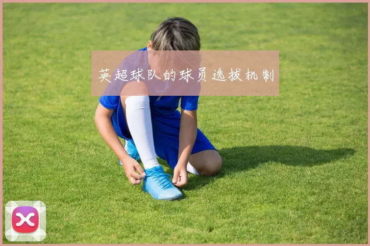 英超球队的球员选拔机制