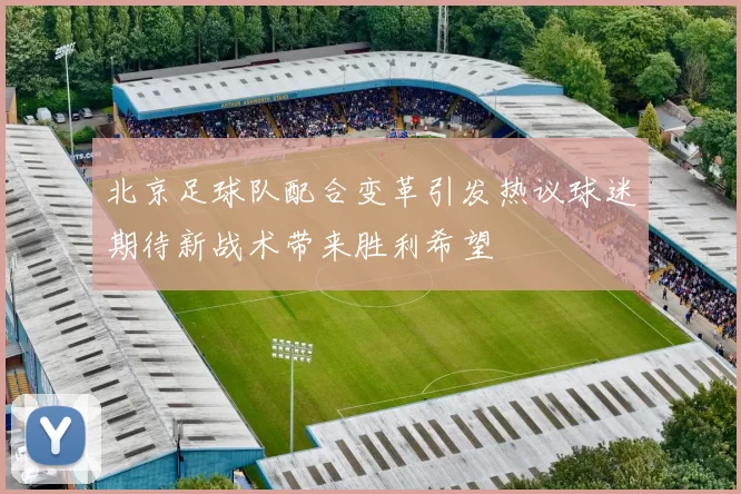 北京足球队配合变革引发热议球迷期待新战术带来胜利希望