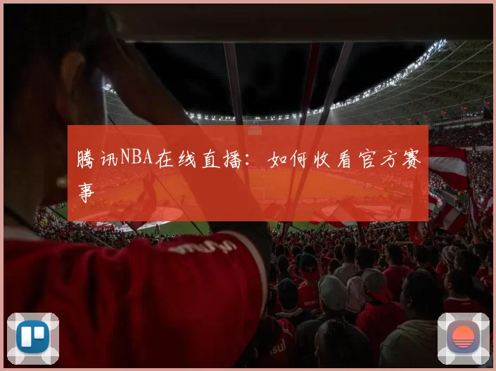 腾讯NBA在线直播：如何收看官方赛事