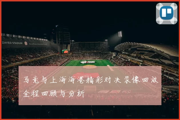 马竞与上海海港精彩对决录像回放全程回顾与分析