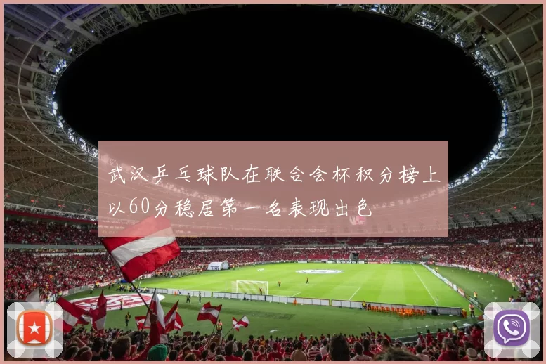 武汉乒乓球队在联合会杯积分榜上以60分稳居第一名表现出色